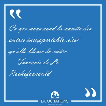 Ce qui nous rend la vanit des autres insupportable, c'est [...] - Franois de La Rochefoucauld...