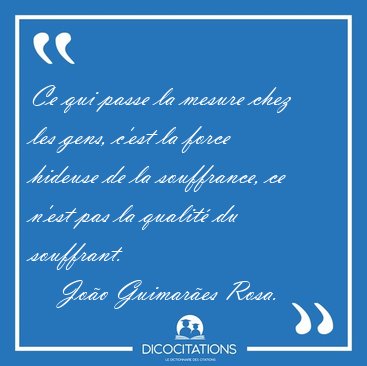 Ce qui passe la mesure chez les gens, c'est la force hideuse de [...] - Joo Guimares Rosa...