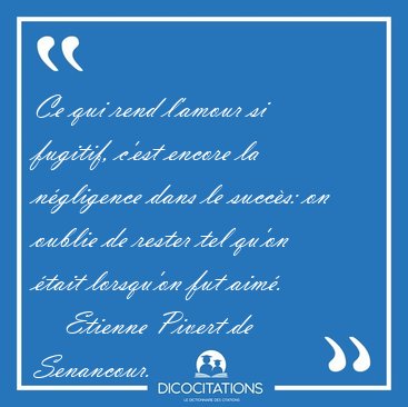 Ce qui rend l'amour si fugitif, c'est encore la n�gligence dans [...] - Etienne Pivert de Senancour...