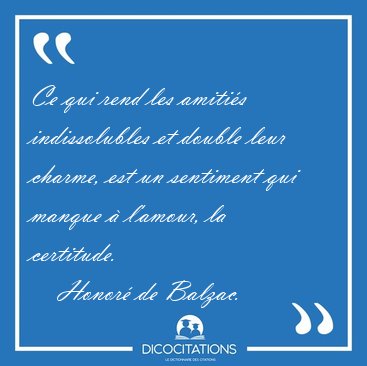 Ce qui rend les amiti�s indissolubles et double leur charme, est [...] - Honor� de Balzac...
