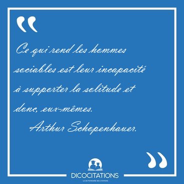 Ce qui rend les hommes sociables est leur incapacit� � supporter [...] - Arthur Schopenhauer...