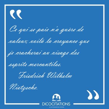 Ce qui se paie n'a gure de valeur; voil la croyance que je [...] - Friedrich Wilhelm Nietzsche...