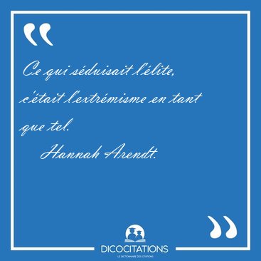 Ce qui s�duisait l��lite, c��tait l�extr�misme en tant que [...] - Hannah Arendt...