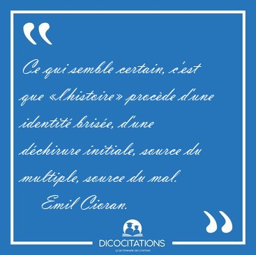 Ce qui semble certain, c'est que l'histoire procde d'une [...] - Emil Cioran...