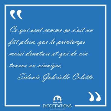 Ce qui sent comme a c'est un ft plein, que le printemps moisi [...] - Sidonie Gabrielle Colette...
