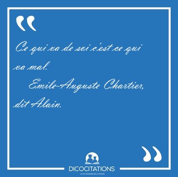 Ce qui va de soi c'est ce qui va [...] - Emile-Auguste Chartier, dit Alain...