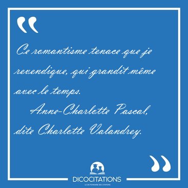 Ce romantisme tenace que je revendique, qui grandit m�me avec le [...] - Anne-Charlotte Pascal, dite Charlotte Valandrey...