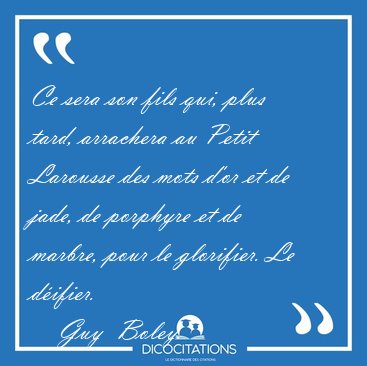 Ce sera son fils qui, plus tard, arrachera au Petit Larousse des [...] - Guy  Boley...