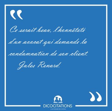Ce serait beau, l'honntet d'un avocat qui demande la [...] - Jules Renard...