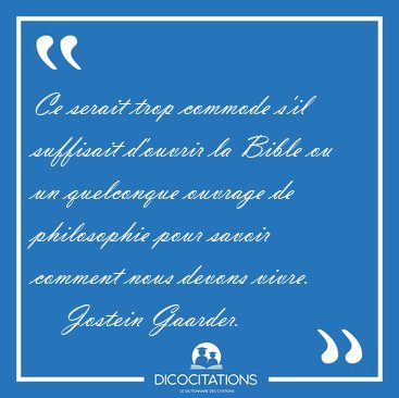 Ce serait trop commode s'il suffisait d'ouvrir la Bible ou un [...] - Jostein Gaarder...