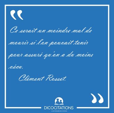 Ce serait un moindre mal de mourir si l'on pouvait tenir pour [...] - Clment Rosset...