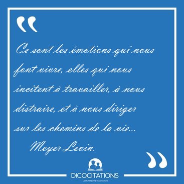 Ce sont les �motions qui nous font vivre, elles qui nous [...] - Meyer Levin...