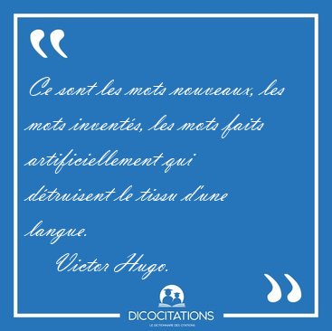 Ce sont les mots nouveaux, les mots invents, les mots faits [...] - Victor Hugo...