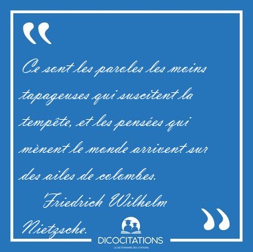 Ce sont les paroles les moins tapageuses qui suscitent la [...] - Friedrich Wilhelm Nietzsche...