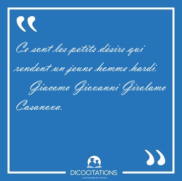 Ce sont les petits d�sirs qui rendent un jeune homme [...] - Giacomo Giovanni Girolamo Casanova...