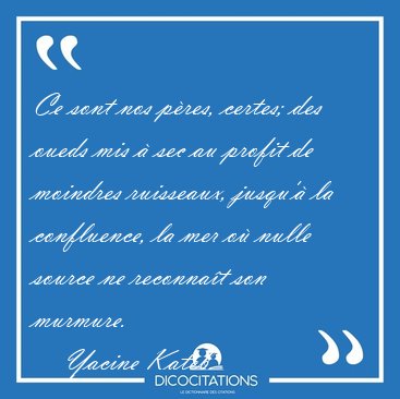 Ce sont nos p�res, certes; des oueds mis � sec au profit de [...] - Yacine Kateb...