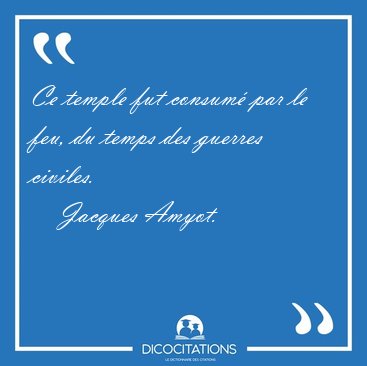 Ce temple fut consum par le feu, du temps des guerres [...] - Jacques Amyot...