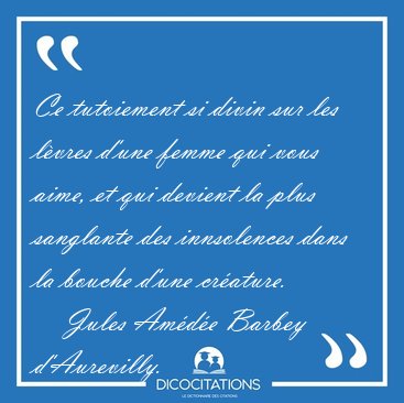 Ce tutoiement si divin sur les l�vres d'une femme qui vous aime, [...] - Jules Am�d�e Barbey d'Aurevilly...