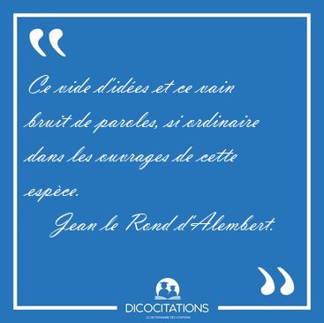 Ce vide d'ides et ce vain bruit de paroles, si ordinaire dans [...] - Jean le Rond d'Alembert...
