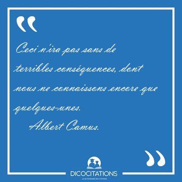 Ceci n'ira pas sans de terribles consquences, dont nous ne [...] - Albert Camus...