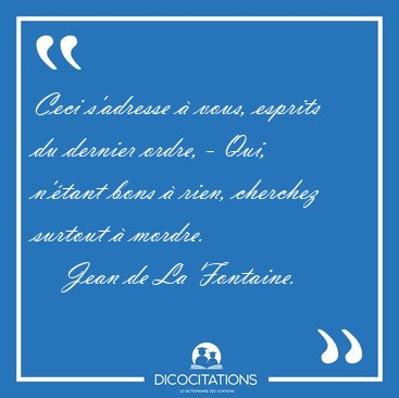Ceci s'adresse  vous, esprits du dernier ordre, - Qui, n'tant [...] - Jean de La Fontaine...