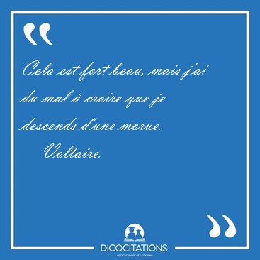 Cela est fort beau, mais j'ai du mal � croire que je descends [...] - Voltaire...