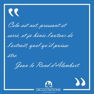 Cela est net, pressant et serr�, et je b�nis l'auteur de [...] - Jean le Rond d'Alembert...
