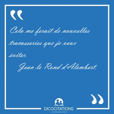 Cela me ferait de nouvelles tracasseries que je veux [...] - Jean le Rond d'Alembert...