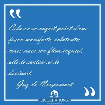 Cela ne se voyait point d'une fa�on manifeste, �clatante; mais, [...] - Guy de Maupassant...