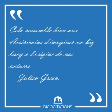 Cela ressemble bien aux Am�ricains d'imaginer un big bang � [...] - Julien Green...