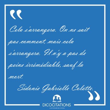 Cela s'arrangera. On ne sait pas comment, mais cela s'arrangera. [...] - Sidonie Gabrielle Colette...
