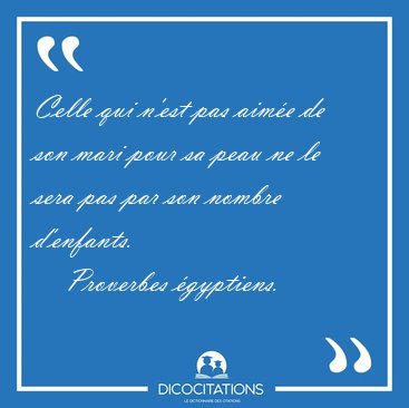 Celle qui n'est pas aime de son mari pour sa peau ne le sera [...] - Proverbes gyptiens...