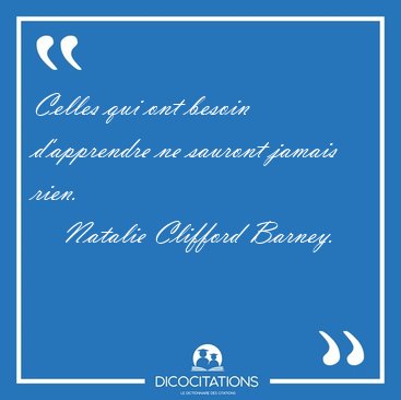 Celles qui ont besoin d'apprendre ne sauront jamais [...] - Natalie Clifford Barney...