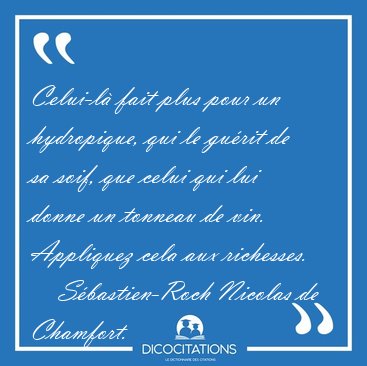 Celui-l� fait plus pour un hydropique, qui le gu�rit de sa soif, [...] - S�bastien-Roch Nicolas de Chamfort...