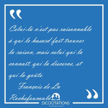 Celui-l� n'est pas raisonnable � qui le hasard fait trouver la [...] - Fran�ois de La Rochefoucauld...