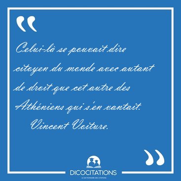 Celui-l� se pouvait dire citoyen du monde avec autant de droit [...] - Vincent Voiture...