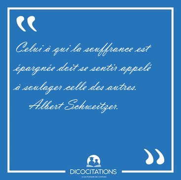 Celui  qui la souffrance est pargne doit se sentir appel  [...] - Albert Schweitzer...