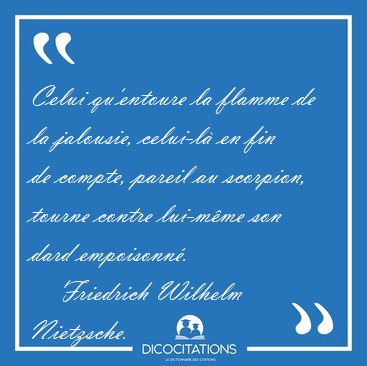 Celui qu'entoure la flamme de la jalousie, celui-l en fin de [...] - Friedrich Wilhelm Nietzsche...