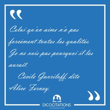 Celui qu'on aime n'a pas forc�ment toutes les qualit�s. Je ne [...] - C�cile Gavriloff, dite Alice Ferney...