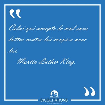 Celui qui accepte le mal sans lutter contre lui coop�re avec [...] - Martin Luther King...