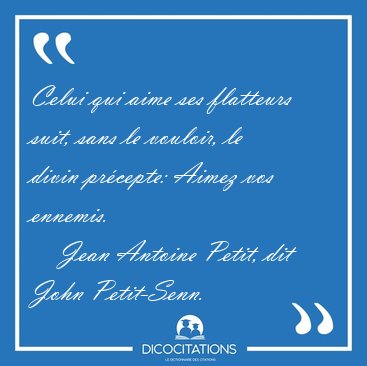 Celui qui aime ses flatteurs suit, sans le vouloir, le divin [...] - Jean Antoine Petit, dit John Petit-Senn...