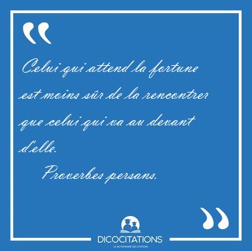 Celui qui attend la fortune est moins s�r de la rencontrer que [...] - Proverbes persans...