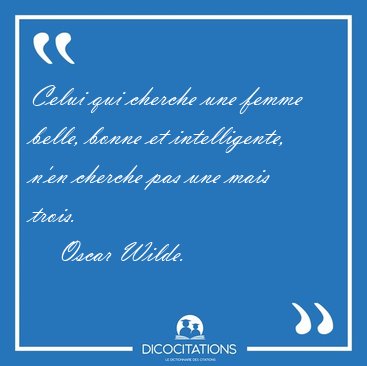 Celui qui cherche une femme belle, bonne et intelligente, n'en [...] - Oscar Wilde...