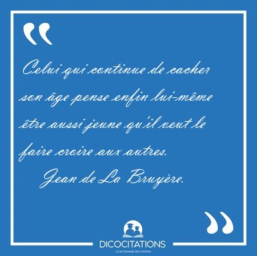 Celui qui continue de cacher son �ge pense enfin lui-m�me �tre [...] - Jean de La Bruy�re...