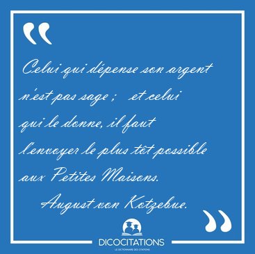 Celui qui dpense son argent n'est pas sage ;   et celui qui le [...] - August von Kotzebue...