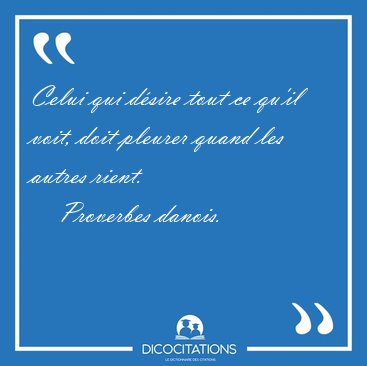 Celui qui dsire tout ce qu'il voit, doit pleurer quand les [...] - Proverbes danois...