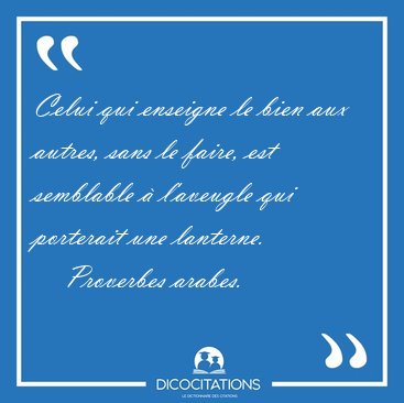 Celui qui enseigne le bien aux autres, sans le faire, est [...] - Proverbes arabes...