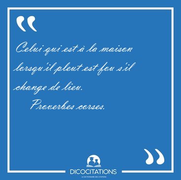 Celui qui est  la maison lorsqu'il pleut est fou s'il change de [...] - Proverbes corses...