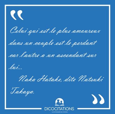 Celui qui est le plus amoureux dans un couple est le perdant car [...] - Naka Hatake, dite Natsuki Takaya...