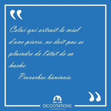 Celui qui extrait le miel d'une pierre, ne doit pas se plaindre [...] - Proverbes bninois...